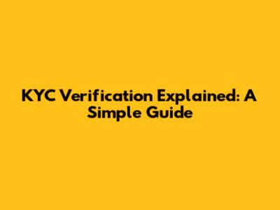 KYC Verification Explained: A Simple Guide