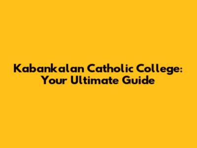 Kabankalan Catholic College: Your Ultimate Guide