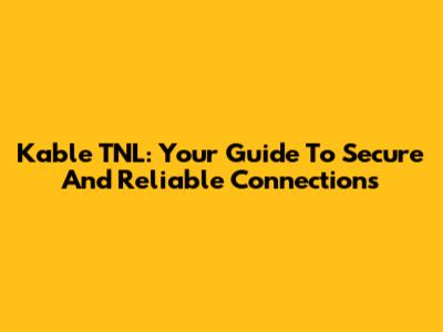 Kable TNL: Your Guide To Secure And Reliable Connections