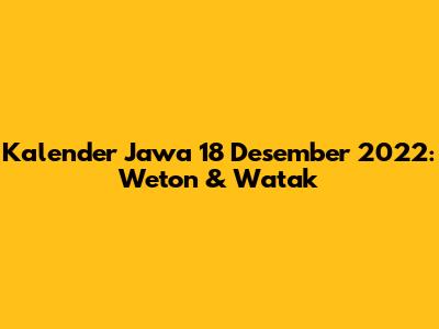 Kalender Jawa 18 Desember 2022: Weton & Watak