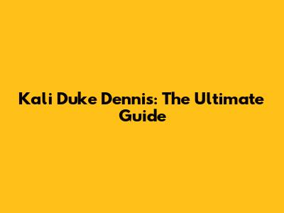 Kali Duke Dennis: The Ultimate Guide