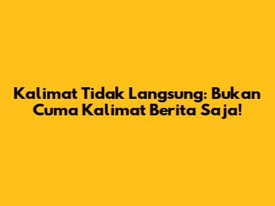 Kalimat Tidak Langsung: Bukan Cuma Kalimat Berita Saja!