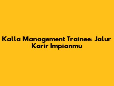 Kalla Management Trainee: Jalur Karir Impianmu