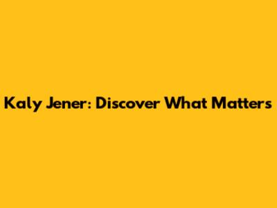 Kaly Jener: Discover What Matters