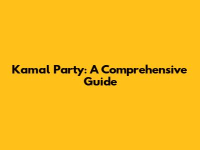 Kamal Party: A Comprehensive Guide