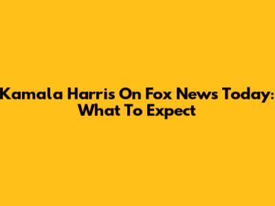Kamala Harris On Fox News Today: What To Expect
