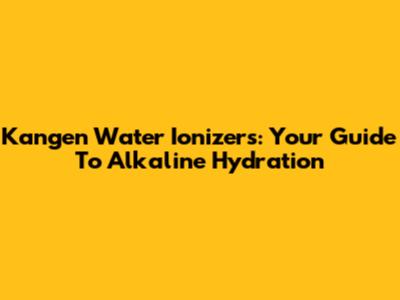 Kangen Water Ionizers: Your Guide To Alkaline Hydration
