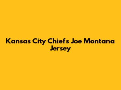 Kansas City Chiefs Joe Montana Jersey