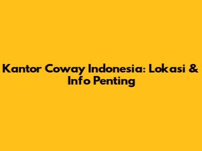 Kantor Coway Indonesia: Lokasi & Info Penting