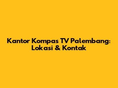 Kantor Kompas TV Palembang: Lokasi & Kontak