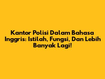 Kantor Polisi Dalam Bahasa Inggris: Istilah, Fungsi, Dan Lebih Banyak Lagi!