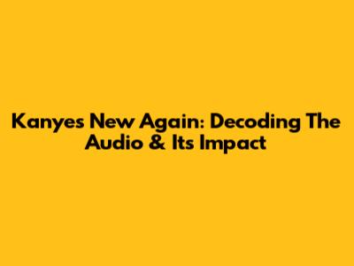 Kanye's 'New Again': Decoding The Audio & Its Impact