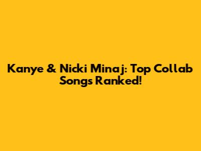 Kanye & Nicki Minaj: Top Collab Songs Ranked!