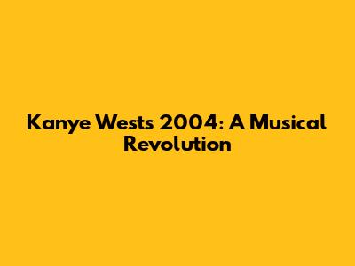 Kanye West's 2004: A Musical Revolution
