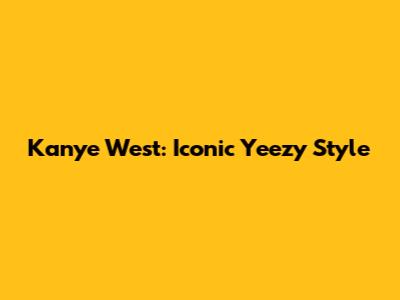 Kanye West: Iconic Yeezy Style