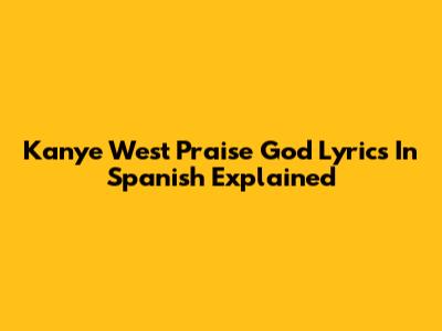 Kanye West "Praise God" Lyrics In Spanish Explained