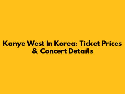 Kanye West In Korea: Ticket Prices & Concert Details