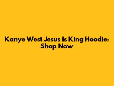 Kanye West Jesus Is King Hoodie: Shop Now