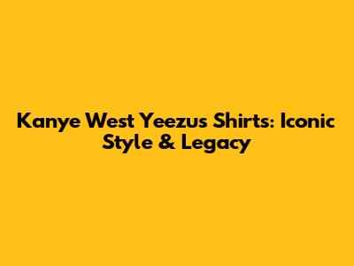 Kanye West Yeezus Shirts: Iconic Style & Legacy