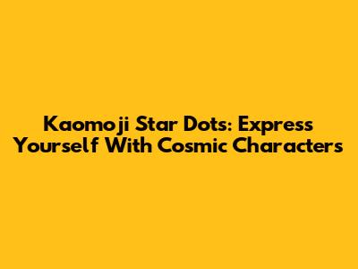 Kaomoji Star Dots: Express Yourself With Cosmic Characters