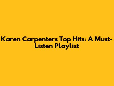Karen Carpenter's Top Hits: A Must-Listen Playlist