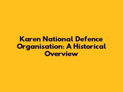 Karen National Defence Organisation: A Historical Overview