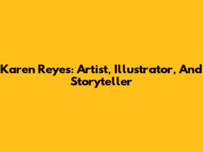Karen Reyes: Artist, Illustrator, And Storyteller