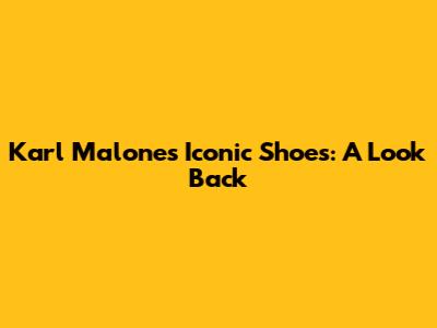 Karl Malone's Iconic Shoes: A Look Back