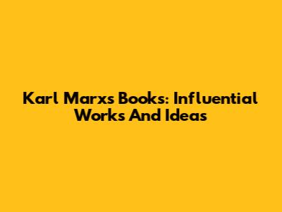 Karl Marx's Books: Influential Works And Ideas