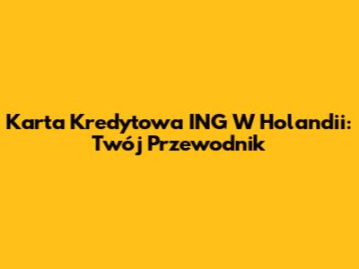 Karta Kredytowa ING W Holandii: Twój Przewodnik