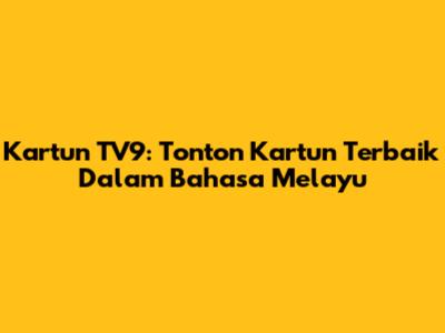 Kartun TV9: Tonton Kartun Terbaik Dalam Bahasa Melayu