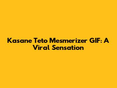 Kasane Teto Mesmerizer GIF: A Viral Sensation
