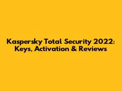 Kaspersky Total Security 2022: Keys, Activation & Reviews