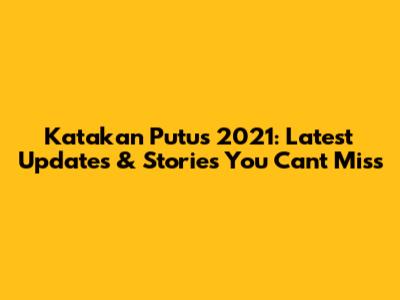 Katakan Putus 2021: Latest Updates & Stories You Can't Miss