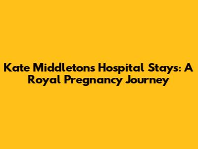Kate Middleton's Hospital Stays: A Royal Pregnancy Journey