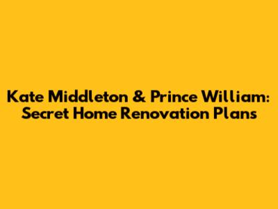 Kate Middleton & Prince William: Secret Home Renovation Plans
