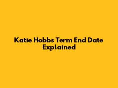 Katie Hobbs' Term End Date Explained