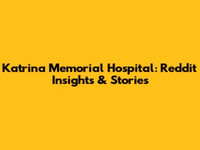 Katrina Memorial Hospital: Reddit Insights & Stories