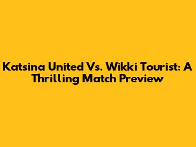 Katsina United Vs. Wikki Tourist: A Thrilling Match Preview