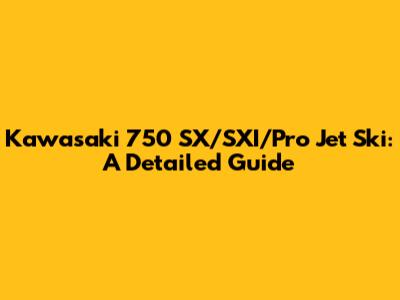 Kawasaki 750 SX/SXI/Pro Jet Ski: A Detailed Guide