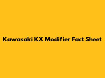 Kawasaki KX Modifier Fact Sheet