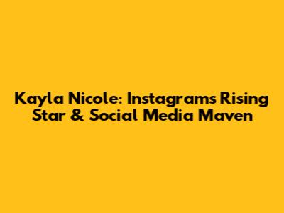 Kayla Nicole: Instagram's Rising Star & Social Media Maven
