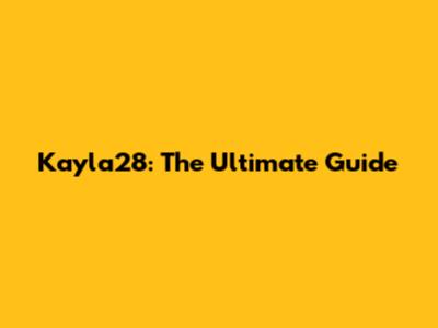 Kayla28: The Ultimate Guide