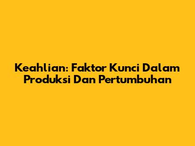 Keahlian: Faktor Kunci Dalam Produksi Dan Pertumbuhan