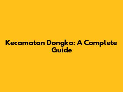 Kecamatan Dongko: A Complete Guide