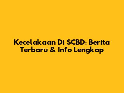 Kecelakaan Di SCBD: Berita Terbaru & Info Lengkap