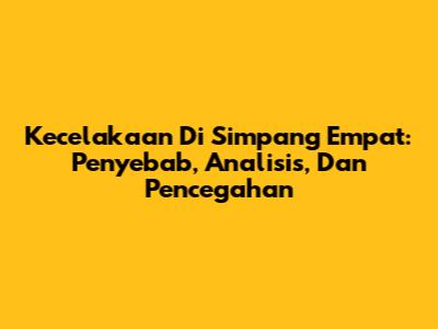 Kecelakaan Di Simpang Empat: Penyebab, Analisis, Dan Pencegahan