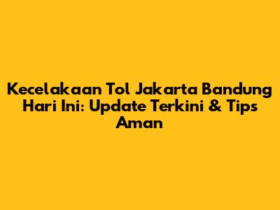 Kecelakaan Tol Jakarta Bandung Hari Ini: Update Terkini & Tips Aman