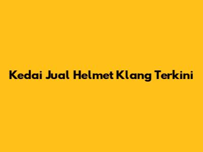 Kedai Jual Helmet Klang Terkini