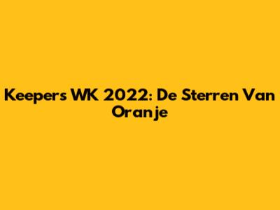 Keepers WK 2022: De Sterren Van Oranje
